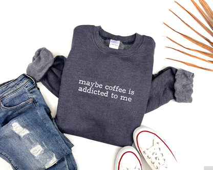 Maybe Coffee Is Addicted to Me Adult Sweatshirt