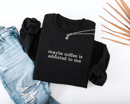 Maybe Coffee Is Addicted to Me Adult Sweatshirt