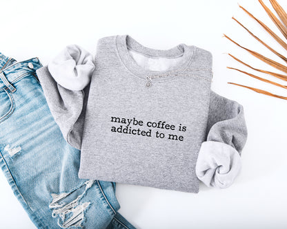 Maybe Coffee Is Addicted to Me Adult Sweatshirt